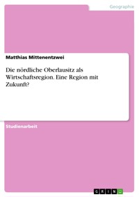 Die nördliche Oberlausitz als Wirtschaftsregion. Eine Region mit Zukunft? - Matthias Mittenentzwei - E-Book