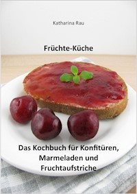 Früchte-Küche: Das Kochbuch für Konfitüren, Marmeladen und Fruchtaufstriche - Katharina Rau - E-Book