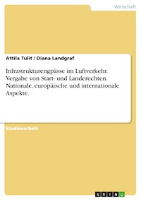 Infrastrukturengpässe im Luftverkehr. Vergabe von Start- und Landerechten. Nationale, europäische und internationale Aspekte. - Attila Tulit - E-Book