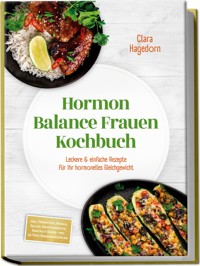 Hormon Balance Frauen Kochbuch: Leckere & einfache Rezepte für Ihr hormonelles Gleichgewicht – inkl. Frühstück, Bowls, Salate, Hauptgerichte, Snacks & Süßes – mit 30-Tage-Ernährungsplan - Clara Hagedorn - E-Book