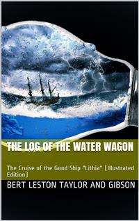 The Log of the Water Wagon / or The Cruise of the Good Ship 'Lithia' - Bert Leston Taylor - E-Book