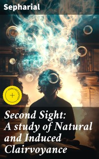 Second Sight: A study of Natural and Induced Clairvoyance - Sepharial - E-Book