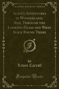 Alice's Adventures in Wonderland and Through the Looking-Glass and What Alice Found There - Lewis Carroll - E-Book