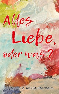 Alles Liebe oder was? - Wolfgang v. Alt-Stutterheim - E-Book