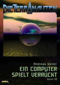 DIE TERRANAUTEN, Band 40: EIN COMPUTER SPIELT VERRÜCKT - Andreas Weiler - E-Book