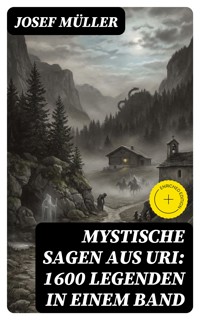 Mystische Sagen aus Uri: 1600 Legenden in einem Band - Josef Müller - E-Book