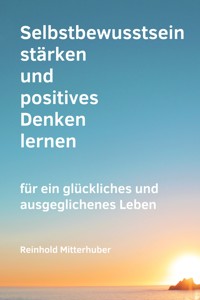 Selbstbewusstsein stärken und positives Denken lernen - Reinhold Mitterhuber - E-Book