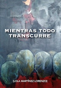 Mientras todo transcurre - Lola Martínez Lorenzo - E-Book