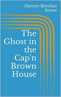 The Ghost in the Cap'n Brown House - Harriet Beecher Stowe - E-Book