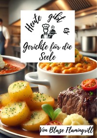 Heute gibt es - Gerichte für die Seele - Blaze Flamingrill - E-Book