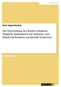 Die Entwicklung des Käuferverhaltens. Mögliche Maßnahmen für Industrie und Handel als Reaktion auf aktuelle Tendenzen - Kurt Jagersbacher - E-Book