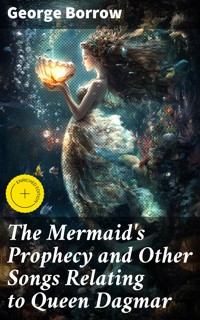 The Mermaid's Prophecy and Other Songs Relating to Queen Dagmar - George Borrow - E-Book