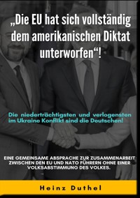 "DIE EU HAT SICH VOLLSTÄNDIG DEM AMERIKANISCHEN DIKTAT UNTERWORFEN"! - Heinz Duthel - E-Book