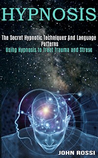 Hypnosis: The Secret Hypnotic Techniques And Language Patterns (Using Hypnosis to Treat Trauma and Stress) - John Rossi - kostenlos E-Book