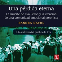 La enfermedad pública de Eva - Una pérdida eterna - La muerte de Eva Perón y la creación de una comunidad emocional peronista, Parte 1 - Sandra Gayol - Hörbuch