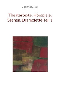 Theatertexte, Hörspiele, Szenen, Dramolette Teil 1 - Joanna Lisiak - E-Book