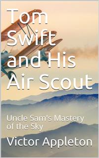 Tom Swift and His Air Scout; Or, Uncle Sam's Mastery of the Sky - Victor Appleton - E-Book
