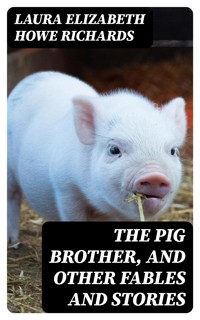 The Pig Brother, and Other Fables and Stories - Laura Elizabeth Howe Richards - E-Book