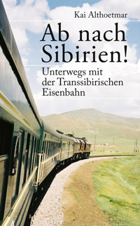 Ab nach Sibirien! Unterwegs mit der Transsibirischen Eisenbahn - Kai Althoetmar - E-Book