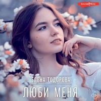 Люби меня - Елена Тодорова - Hörbuch