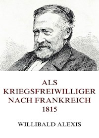 Als Kriegsfreiwilliger nach Frankreich 1815 - Alexis Willibald - E-Book