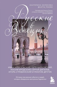 Русские в Венеции! Истории про разные события и людей, которых объединила жемчужина Адриатики - Екатерина Колосова - E-Book