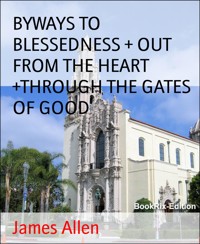 BYWAYS TO BLESSEDNESS + OUT FROM THE HEART +THROUGH THE GATES OF GOOD - James Allen - E-Book