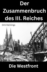 Der Zusammenbruch des III. Reiches - die Westfront - Dirk Hennings - E-Book