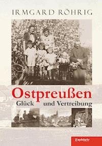 Ostpreußen - Glück und Vertreibung - Irmgard Röhrig - E-Book