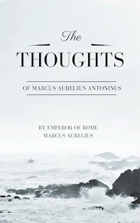 Thoughts of Marcus Aurelius Antoninus - Emperor Of Rome Marcus Aurelius - E-Book
