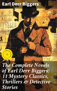 The Complete Novels of Earl Derr Biggers: 11 Mystery Classics, Thrillers & Detective Stories - Earl Derr Biggers - E-Book