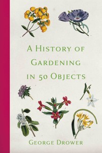 A History of Gardening in 50 Objects - George Drower - E-Book