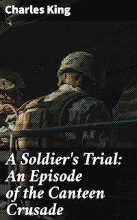A Soldier's Trial: An Episode of the Canteen Crusade - Charles King - E-Book