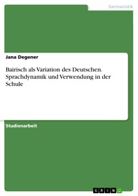 Bairisch als Variation des Deutschen. Sprachdynamik und Verwendung in der Schule - Jana Degener - E-Book