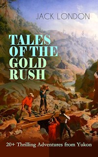 TALES OF THE GOLD RUSH – 20+ Thrilling Adventures from Yukon - Jack  London - E-Book