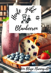 Heute gibt es - Blaubeeren - Blaze Flamingrill - E-Book