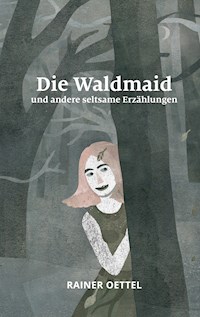 Die Waldmaid und andere seltsame Erzählungen - Rainer Oettel - E-Book