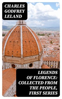 Legends of Florence: Collected from the People, First Series - Charles Godfrey Leland - E-Book