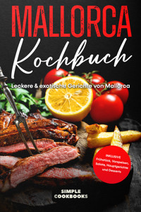 Mallorca Kochbuch: Leckere & exotische Gerichte von Mallorca - Inklusive Frühstück, Vorspeisen, Salate, Hauptgerichte und Desserts - Simple Cookbooks - E-Book