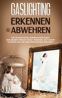 Gaslighting erkennen und abwehren: Wie Sie emotionale Manipulation durch eine geliebte Person gezielt erkennen, sich davor schützen und Ihr Selbstbewusstsein bewahren - Sophie Immenga - E-Book