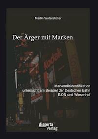 Der Ärger mit Marken: Markendisidentifikation untersucht am Beispiel der Deutschen Bahn, E.ON und Wiesenhof - Martin Seidensticker - E-Book