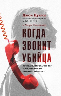 Когда звонит убийца. Легендарный профайлер ФБР вычисляет маньяка в маленьком городке - Джон Дуглас - E-Book