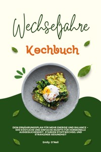 Wechseljahre Kochbuch: Dein Ernährungsplan für mehr Energie und Balance - 600 köstliche und einfache Rezepte für hormonelle Ausgeglichenheit, starken Stoffwechsel und strahlende Gesundheit - Emily O'Neil - E-Book
