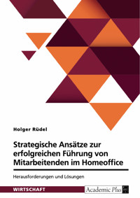 Strategische Ansätze zur erfolgreichen Führung von Mitarbeitenden im Homeoffice. Herausforderungen und Lösungen - Holger Rüdel - E-Book