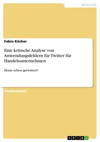 Eine kritische Analyse von Anwendungsfeldern für Twitter für Handelsunternehmen - Fabio Köcher - E-Book