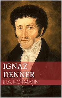 Ignaz Denner - Ernst Theodor Amadeus Hoffmann - E-Book