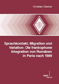 Sprachkontakt, Migration und Variation: Die frankophone Integration von Rumänen in Paris nach 1989 - Christian Discher - E-Book
