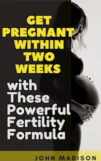 Get Pregnant within Two Weeks with These Powerful Fertility Formula - Madison John - E-Book