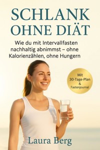 "Schlank ohne Diät: Wie du mit Intervallfasten nachhaltig abnimmst – ohne Kalorienzählen, ohne Hungern" - Laura Berg - E-Book