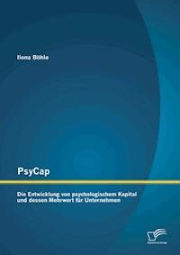 PsyCap – Die Entwicklung von psychologischem Kapital und dessen Mehrwert für Unternehmen - Ilona Böhle - E-Book
